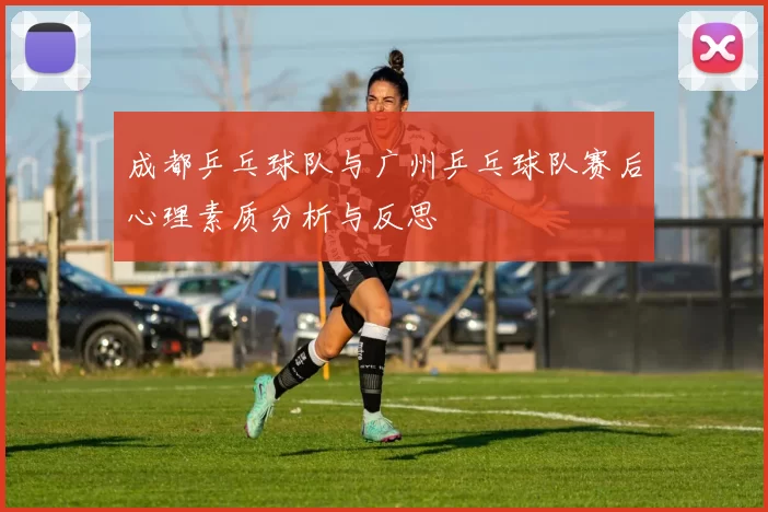 成都乒乓球队与广州乒乓球队赛后心理素质分析与反思