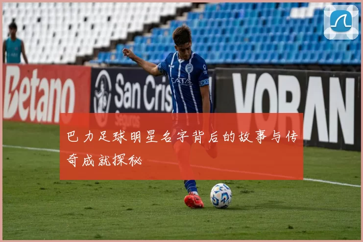 巴力足球明星名字背后的故事与传奇成就探秘