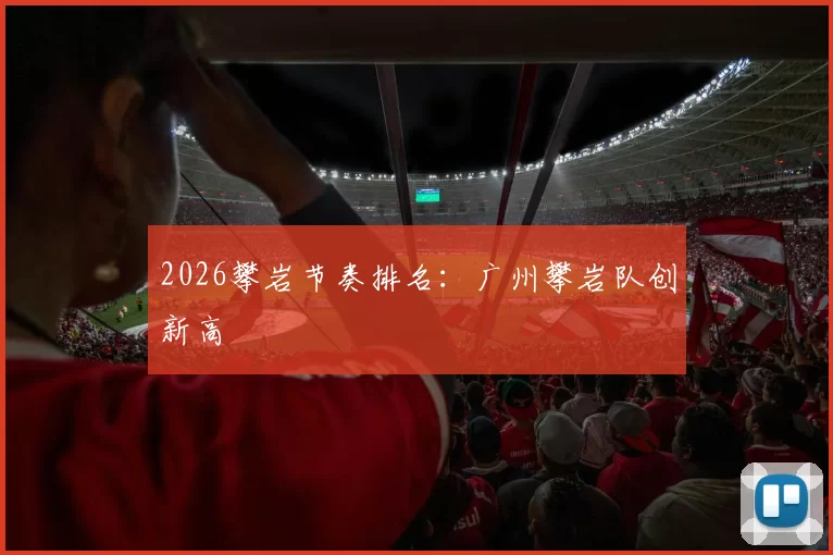 2026攀岩节奏排名：广州攀岩队创新高