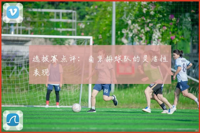 选拔赛点评：南京排球队的灵活性表现