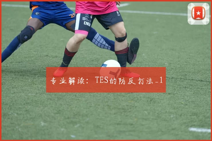 专业解读：TES的防反打法_1
