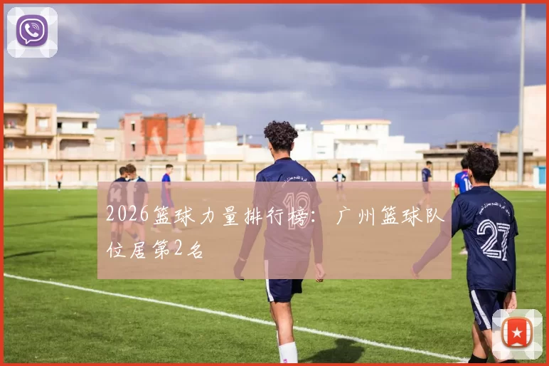 2026篮球力量排行榜：广州篮球队位居第2名
