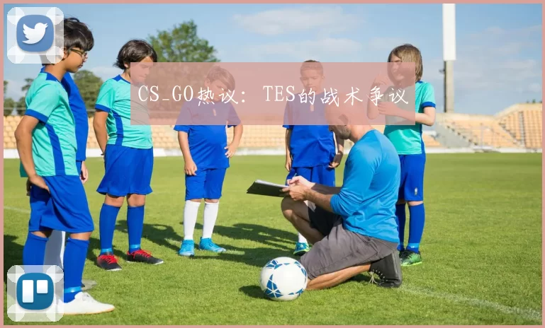 CS_GO热议：TES的战术争议